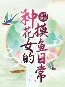 已完结小说《玄幻世界：种花女的摸鱼日常》章节免费阅读