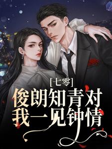 完结版《七零：俊朗知青对我一见钟情》章节阅读