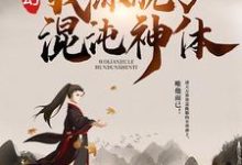 完结版《玄幻：我练就了混沌神体》章节阅读-薯片文学