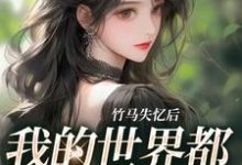 完结版《竹马失忆后，我的世界都在等他清醒》在线免费阅读-薯片文学