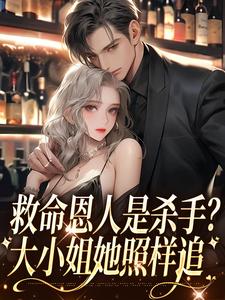 完结版《救命恩人是杀手？大小姐她照样追》免费阅读