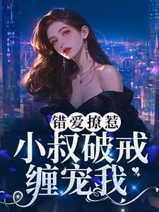 完结版《错爱撩惹：小叔破戒缠宠我》章节阅读