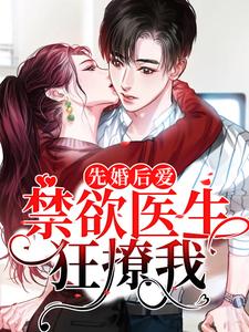 完结版《先婚后爱：禁欲医生狂撩我》在线免费阅读