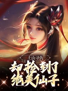 上山寻仇，却捡到了绝美仙子李青牛元曦仙子在线章节免费阅读