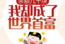 完结版《余额几十块，我却成了世界首富？》章节阅读-薯片文学