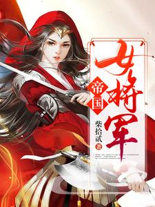 《帝国女将军》小说章节列表免费试读，白瑛练红炎小说在线阅读