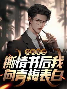 完结版《双向暗恋：撕情书后我向青梅表白》章节阅读