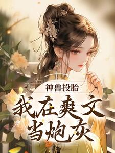 已完结小说《神兽投胎：我在爽文当炮灰》章节在线阅读