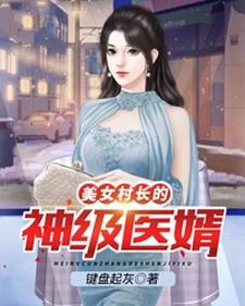 完结版《美女村长的神级医婿》免费阅读