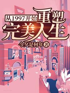 从1997开始重塑完美人生路文阳蔡靖婷文阳王纪云雪碧靖婷小说大结局免费试读