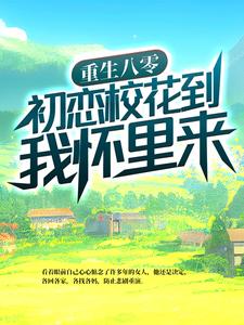 完结版《重生八零：初恋校花到我怀里来》免费阅读