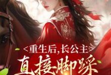 完结版《重生后，长公主直接脚踩渣男做女帝》在线免费阅读-薯片文学