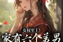 完结版《女权至上！家有六个美男是什么体验》章节目录在线阅读-薯片文学