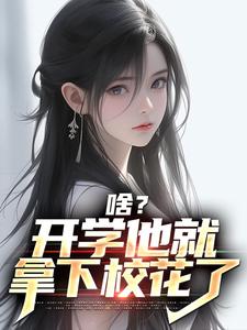 完结版《啥？开学他就拿下校花了》章节阅读