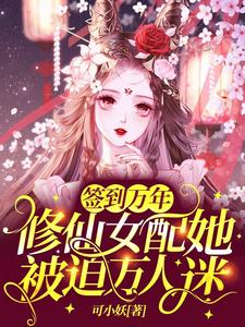 小说《签到万年：修仙女配她被迫万人迷》在线章节阅读