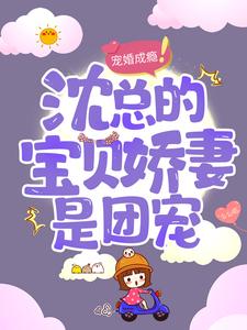 完结版《宠婚成瘾：沈总的宝贝娇妻是团宠》章节阅读