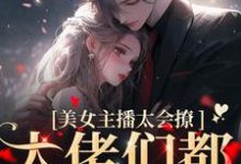 《美女主播太会撩，大佬们都沦陷了》小说主角黎洛程洵章节章节免费在线阅读-薯片文学