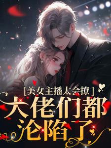 《美女主播太会撩，大佬们都沦陷了》小说主角黎洛程洵章节章节免费在线阅读