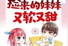 完结版《捡来的妹妹又软又甜》章节阅读-薯片文学