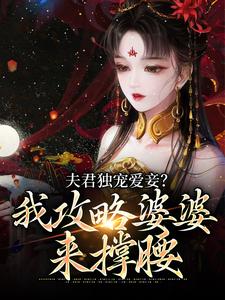 夫君独宠爱妾？我攻略婆婆来撑腰小说有没有完结版在线？