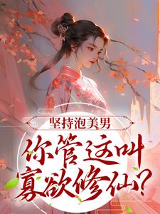 完结版《坚持泡美男，你管这叫寡欲修仙？》章节目录在线阅读