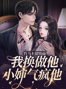 完结版《竹马不留情面，我换做他小婶气疯他》在线免费阅读