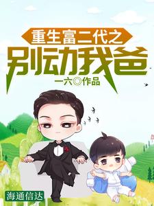 重生富二代之别动我爸小说的所有章节都能在哪里免费读到？