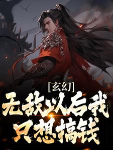 完结版《玄幻：无敌以后我只想搞钱》章节阅读