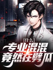 完结版《什么？专业混混竟然在劈瓜》章节目录在线阅读