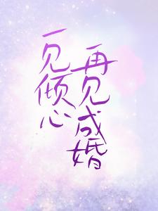 《一见倾心，再见成婚》全集免费在线阅读（楚夏云起川）