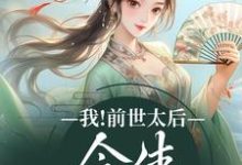 完结版《我！前世太后，今生只想躺平》章节阅读-薯片文学