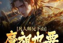 凡人师兄下山，魔祖也要给他上供小说，凡人师兄下山，魔祖也要给他上供最新章节-薯片文学