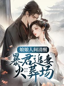 《娘娘人间清醒，暴君追妻火葬场》小说章节在线试读，《娘娘人间清醒，暴君追妻火葬场》最新章节目录