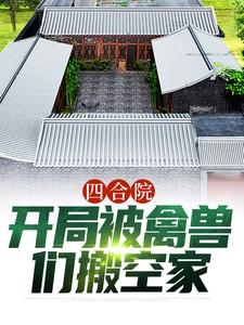 四合院：开局被禽兽们搬空家小说最新更新在哪里？免费在线看