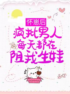 怀崽后，疯批男人每天都在阻我生娃小说的无弹窗阅读体验，寻找免费阅读网站