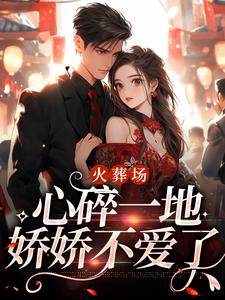 何婉小说在线章节免费阅读（火葬场：心碎一地，娇娇不爱了无弹窗无删减）