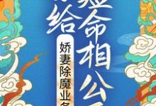 已完结小说《嫁给短命相公后，娇妻除魔业务忙》最新章节-薯片文学