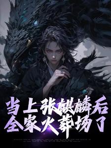 当上张麒麟后，全家火葬场了小说完结了吗？在哪里可以免费读到？