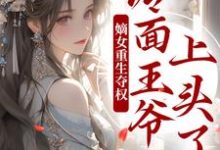 完结版《嫡女重生夺权，冷面王爷上头了》免费阅读-薯片文学