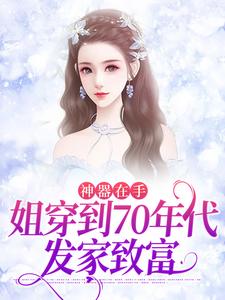 完结版《神器在手，姐穿到70年代发家致富》章节阅读