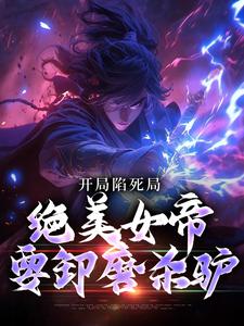 完结版《开局陷死局，绝美女帝要卸磨杀驴》章节阅读