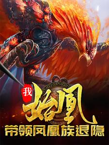 我，始凰，带领凤凰族退隐小说全文哪里可以免费看？