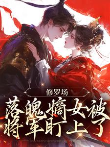 完结版《修罗场：落魄嫡女被将军盯上了》章节阅读