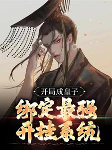 完结版《开局成皇子，绑定最强开挂系统》章节阅读