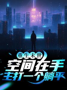 完结版《重生末世：空间在手，主打一个躺平》章节目录在线阅读