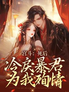 完结版《宫斗：死后，冷戾暴君为我殉情》章节阅读