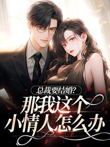 总裁要结婚？那我这个小情人怎么办最新章节，总裁要结婚？那我这个小情人怎么办免费阅读
