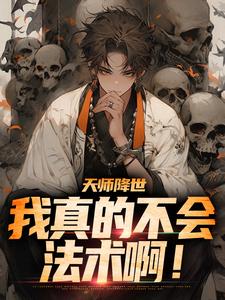 哪里能找到天师降世：我真的不会法术啊！小说的全部章节？