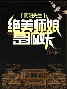 阴阳先生：绝美师娘是狐妖陈九胡眉，阴阳先生：绝美师娘是狐妖小说免费阅读