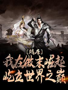 完整版的隋唐：我在微末崛起，屹立世界之巅小说在哪里可以免费读到？